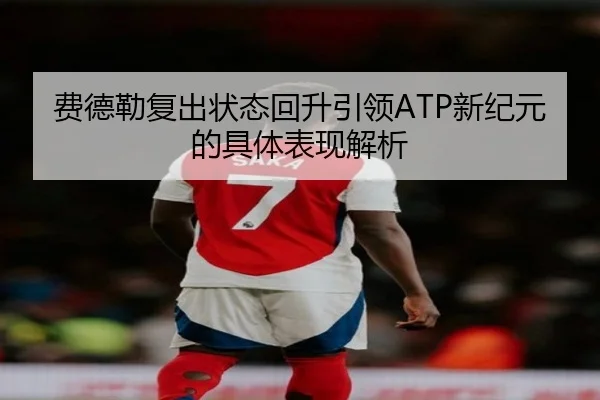 费德勒复出状态回升引领ATP新纪元的具体表现解析