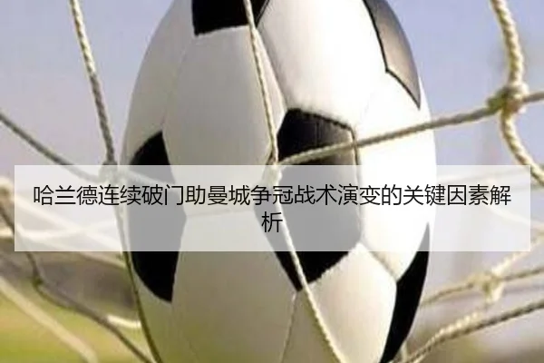 哈兰德连续破门助曼城争冠战术演变的关键因素解析