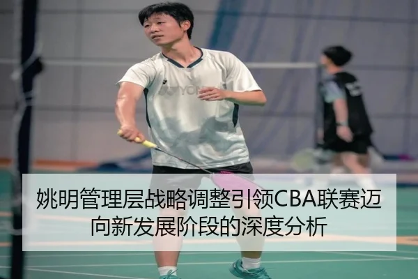 姚明管理层战略调整引领CBA联赛迈向新发展阶段的深度分析