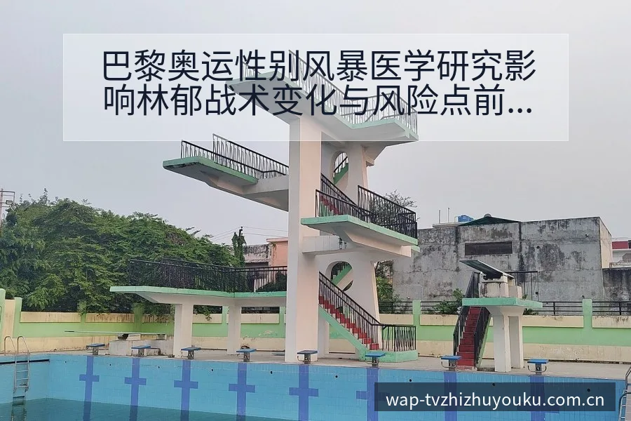 巴黎奥运性别风暴医学研究影响林郁战术变化与风险点前瞻分析 - 蜘蛛直播