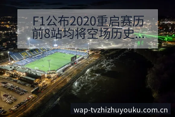 F1公布2020重启赛历前8站均将空场历史表现与晋级前景 - 蜘蛛直播